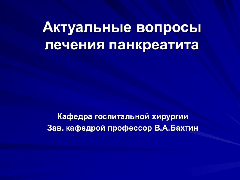 Актуальные вопросы лечения панкреатита Кафедра госпитальной хирургии Зав. кафедрой профессор В.А.Бахтин